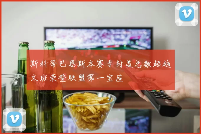 斯科蒂巴恩斯本赛季封盖总数超越文班荣登联盟第一宝座
