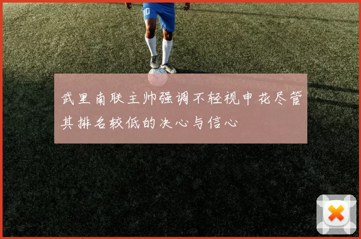 武里南联主帅强调不轻视申花尽管其排名较低的决心与信心