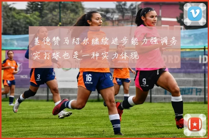 基德赞马绍尔继续进步能力强调务实打球也是一种实力体现