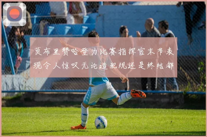 莫布里赞哈登为比赛指挥官末节表现令人惊叹无论造犯规还是终结都游刃有余
