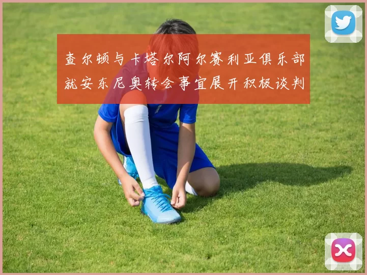 查尔顿与卡塔尔阿尔赛利亚俱乐部就安东尼奥转会事宜展开积极谈判