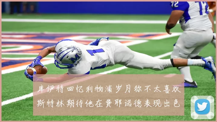 库伊特回忆利物浦岁月称不太喜欢斯特林期待他在费耶诺德表现出色
