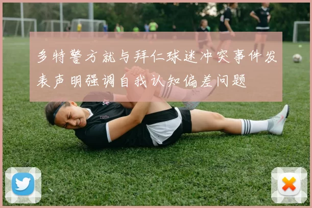 多特警方就与拜仁球迷冲突事件发表声明强调自我认知偏差问题