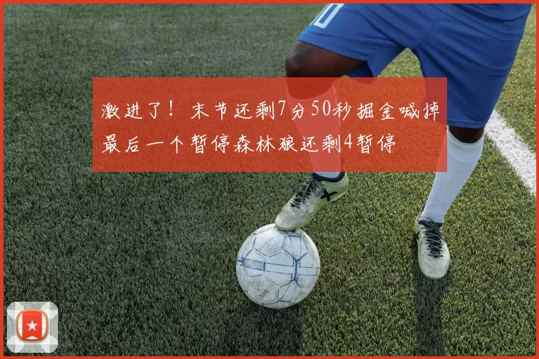 激进了!末节还剩7分50秒掘金喊掉最后一个暂停森林狼还剩4暂停