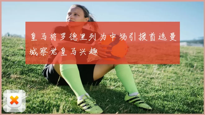皇马将罗德里列为中场引援首选曼城察觉皇马兴趣