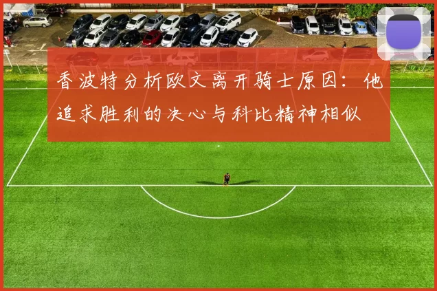 香波特分析欧文离开骑士原因：他追求胜利的决心与科比精神相似