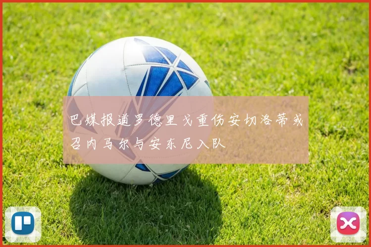 巴媒报道罗德里戈重伤安切洛蒂或召内马尔与安东尼入队