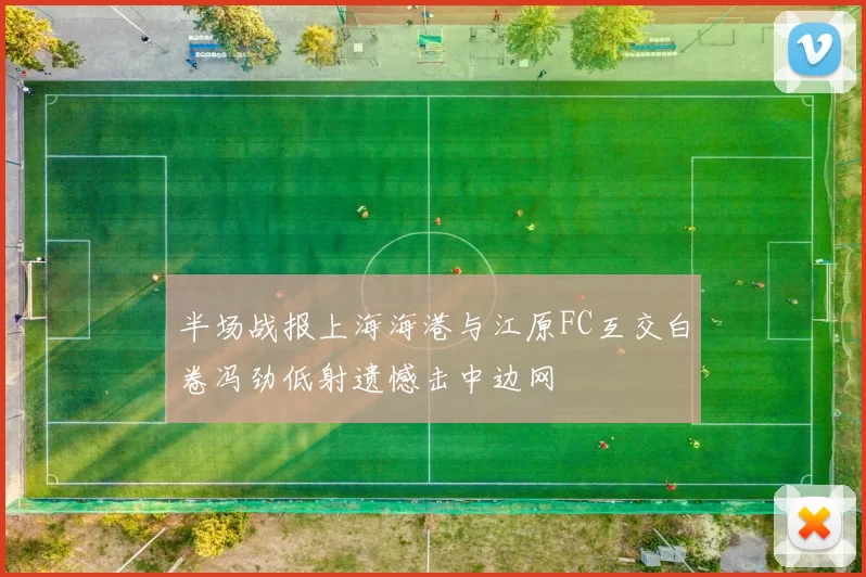 半场战报上海海港与江原FC互交白卷冯劲低射遗憾击中边网